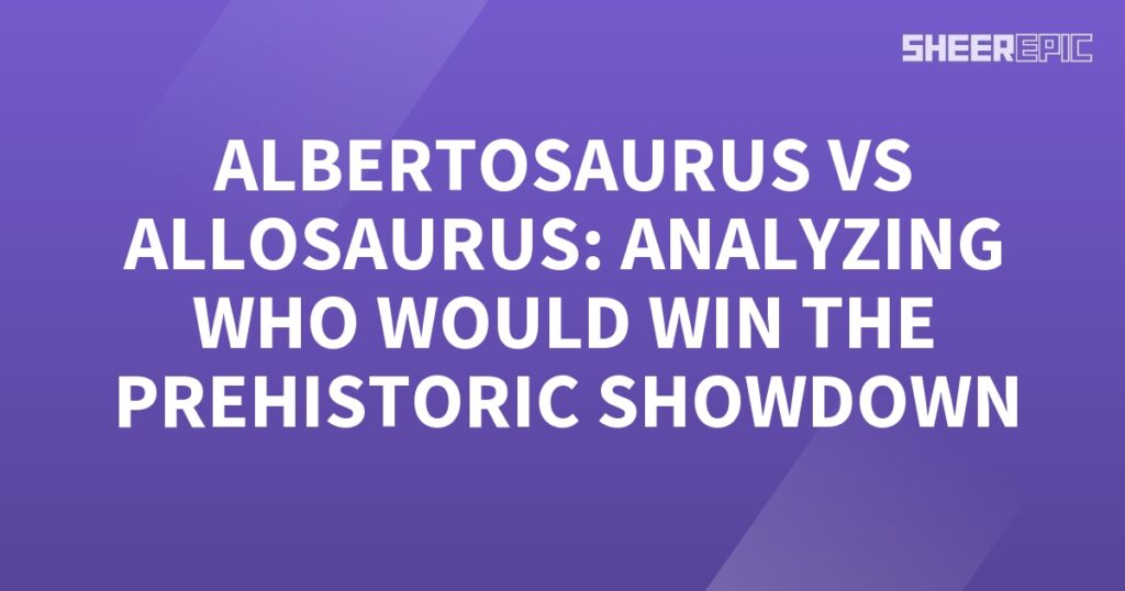 The prehistoric showdown between Albertosaurus and Allosaurus - analyzing who would win.