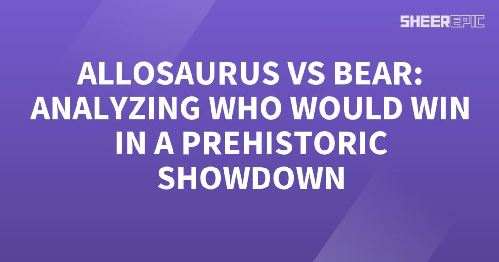 Prehistoric Allosaurus vs Bear: Analyzing the Epic Showdown