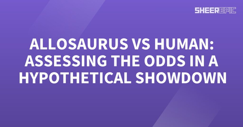 In a hypothetical showdown between an Allosaurus and a human, the odds are assessed.