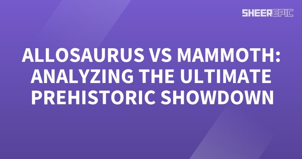 Analyzing the epic showdown between Allosaurus and mammoth in the ultimate prehistoric clash.