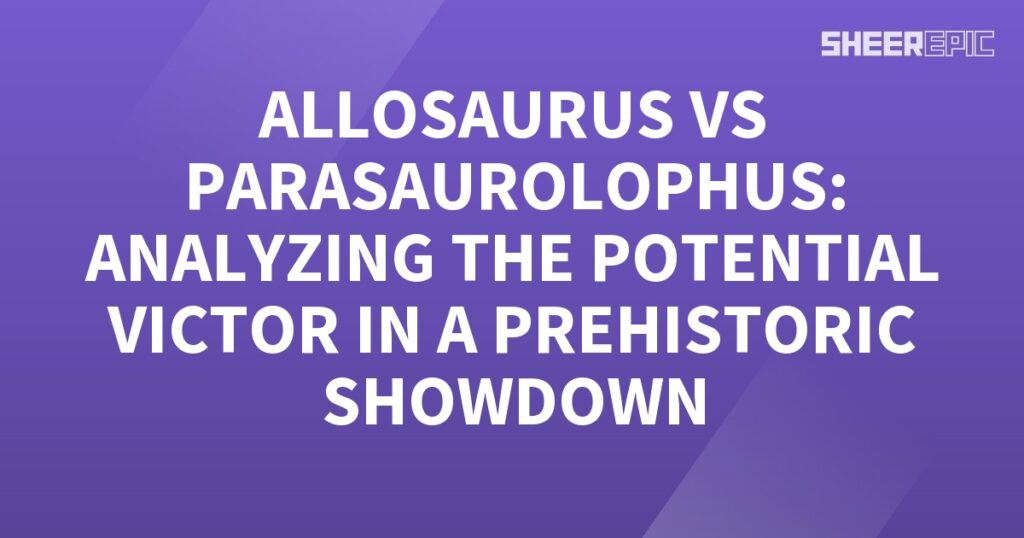 Allosaurus vs Parasaurolophus: Analyzing the potential victor in a Prehistoric Showdown.