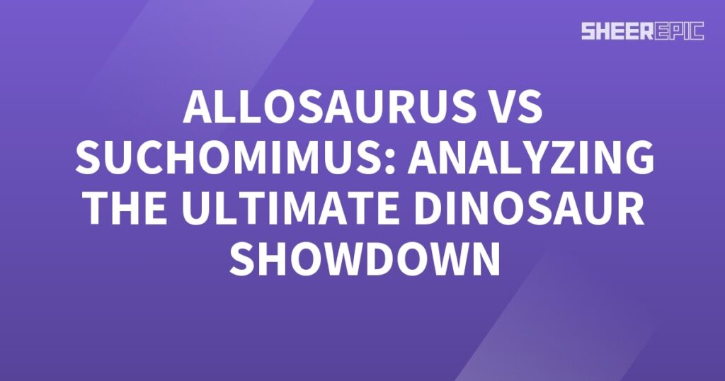 The words Allosaurus vs Suchomimus analyzing the ultimate dinosaur showdown.