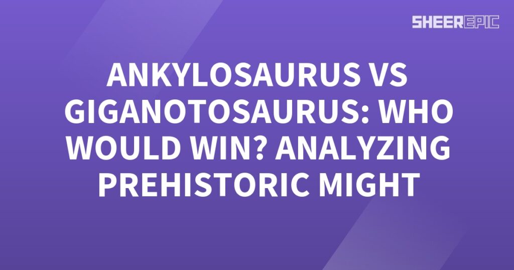 Ankylosaurus vs Giganotosaurus - Analyzing Prehistoric Might