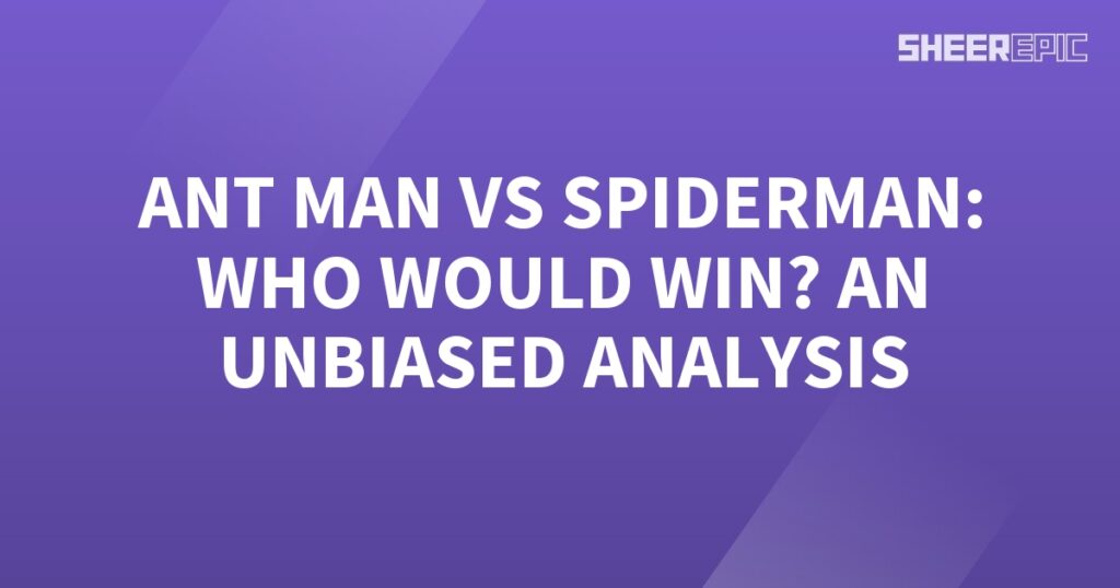 An unbiased analysis of Ant Man vs Spiderman: who would win?