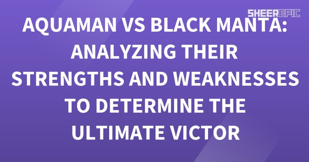 Analyzing the strengths and weaknesses of Aquaman and Black Manta to determine the ultimate victor in their battle.