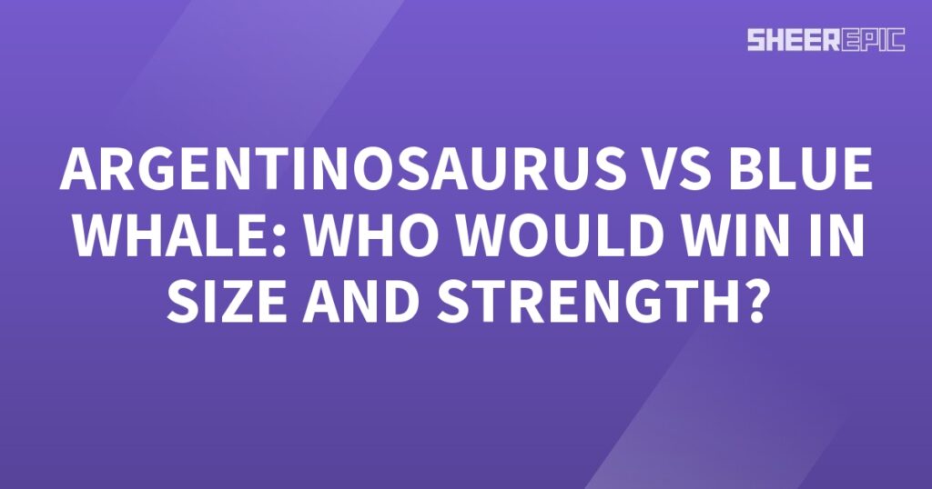 Argentinosaurus vs Blue Whale: The Ultimate Battle of Size and Strength