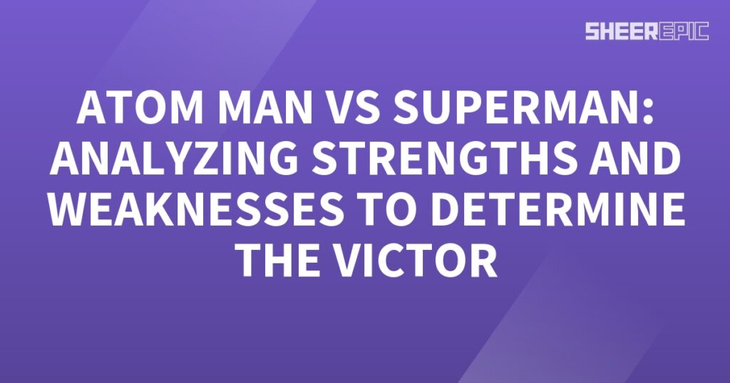 Analyzing strengths and weaknesses of Atom Man and Superman to determine the victor.