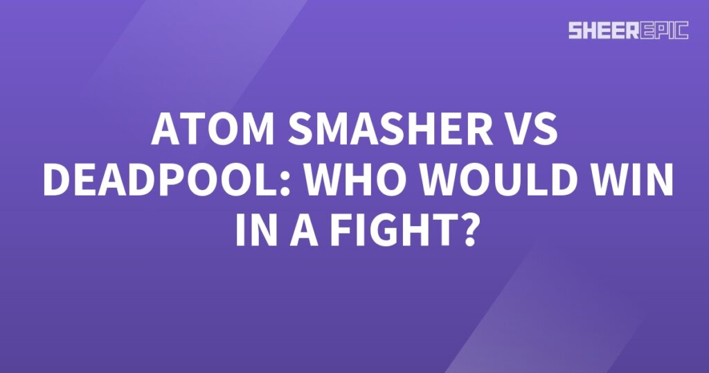 Who would win in a fight between Atom Smasher and Deadpool?