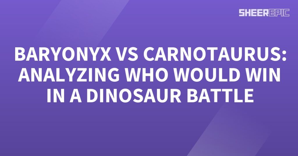 Baronyx vs Carnotaurus: Analyzing the Ultimate Dinosaur Battle