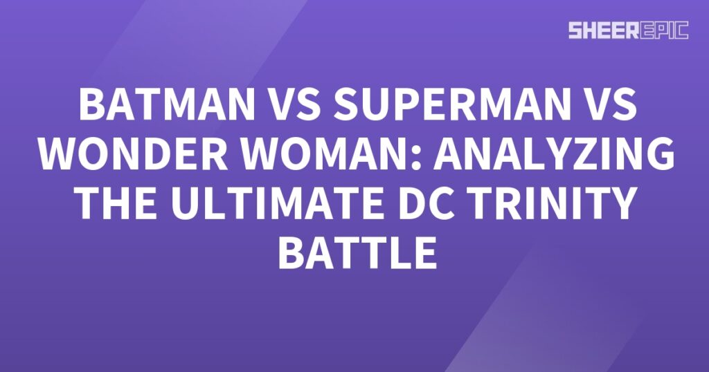 Analyzing the ultimate DC Trinity battle between Batman, Superman, and Wonder Woman.