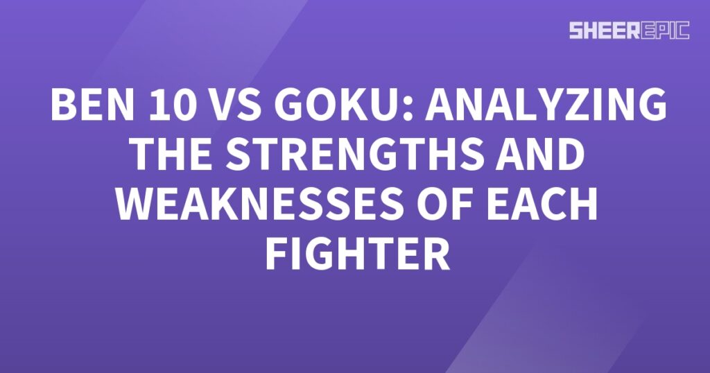 Analyzing the strengths and weaknesses of Ben 10 and Goku in a battle.