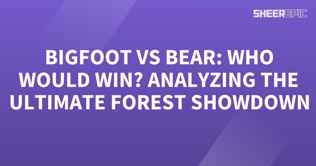 Analyzing the ultimate forest showcase of Bigfoot and bear, who would win?