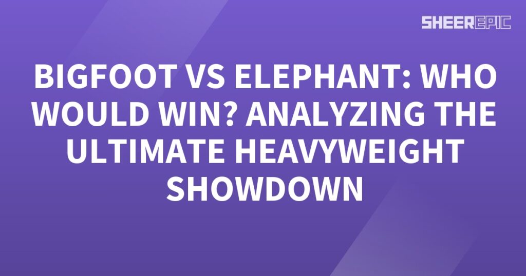 Analyzing the ultimate heavyweight showdown between Bigfoot and elephant.