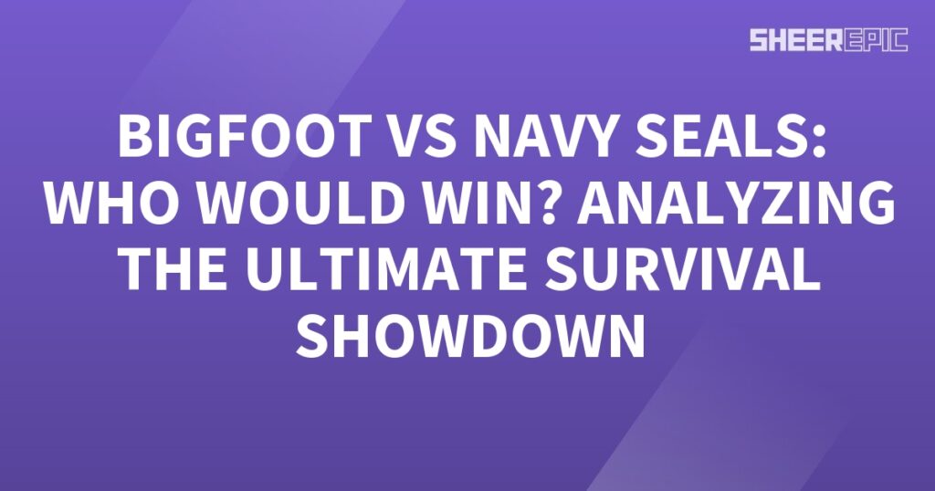 Analyzing the ultimate survival showdown between Bigfoot and Navy SEALs.