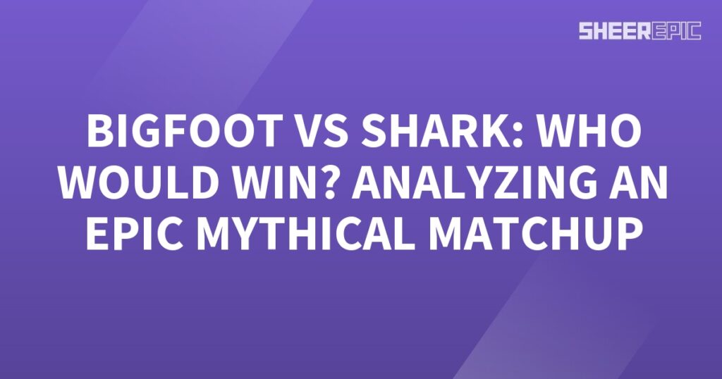 Analyzing an epic mythical matchup between Bigfoot and Shark