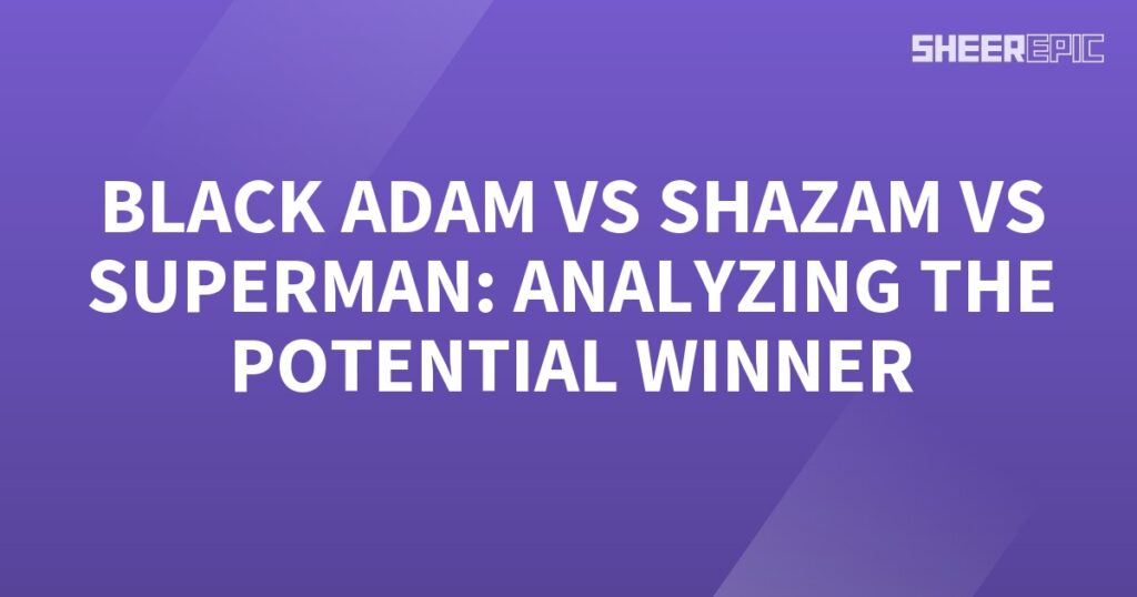 Analyzing the potential winner in the clash between Black Adam, Shazam, and Superman.