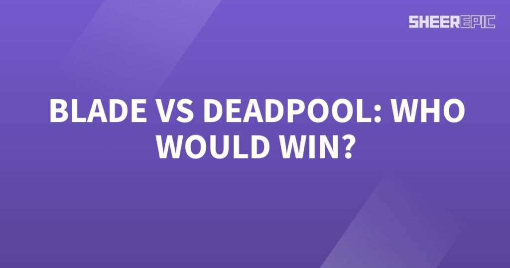 Who would win in a battle between Blade and Deadpool?