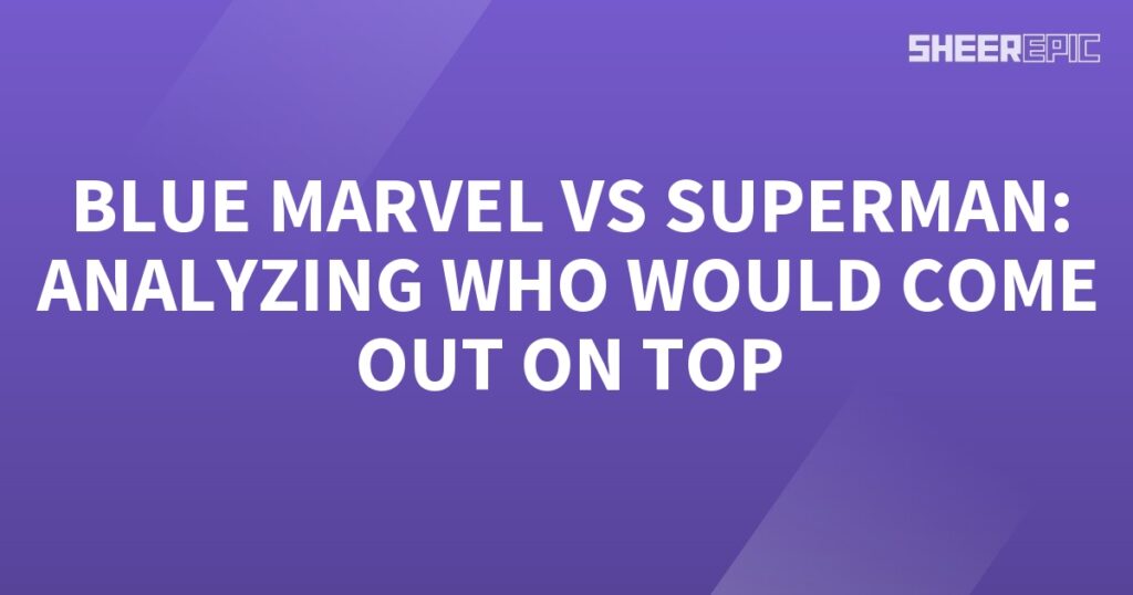 Analyzing the epic showdown between Blue Marvel and Superman.