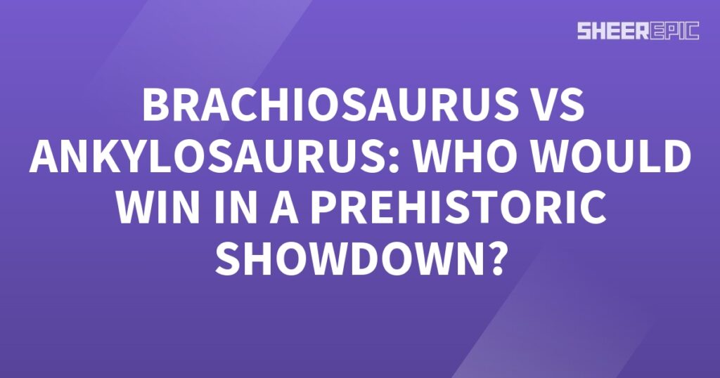 Who would win in a prehistoric showdown, Brachiosaurus or Ankylosaurus?