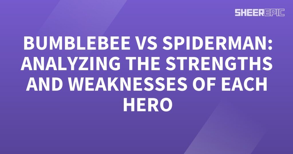 Bumblebee vs Spiderman: Analyzing the Strengths and Weaknesses of Each Hero.