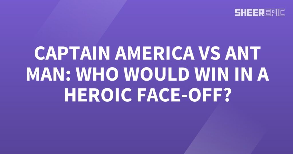 Who would win in a heroic face-off between Captain America and Ant Man?