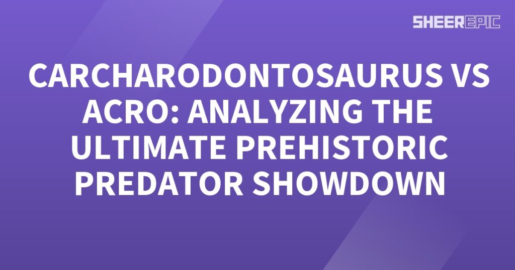 Carcharodontosaurus vs Acro - Analyzing the Ultimate Prehistoric Predator Showdown