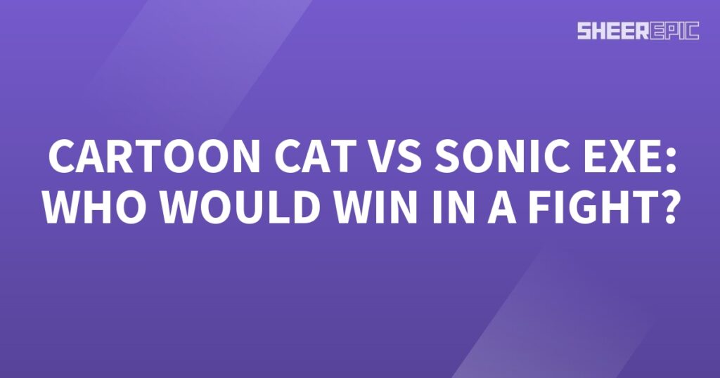 Who would win in a fight: Cartoon Cat or Sonic Exe?