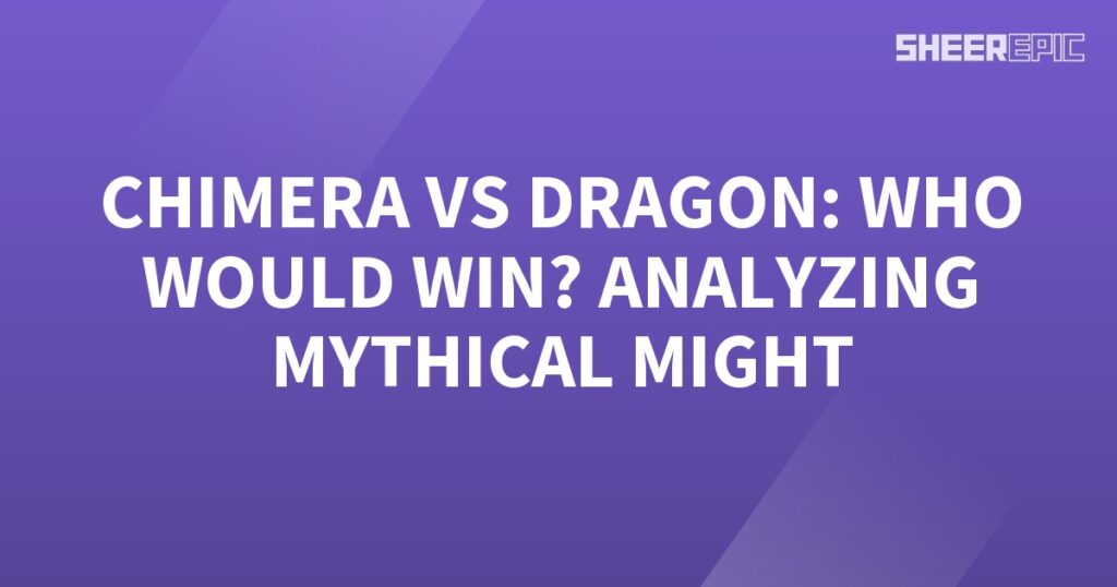 Analyzing the mythical might of the Chimera and the Dragon - who would win?