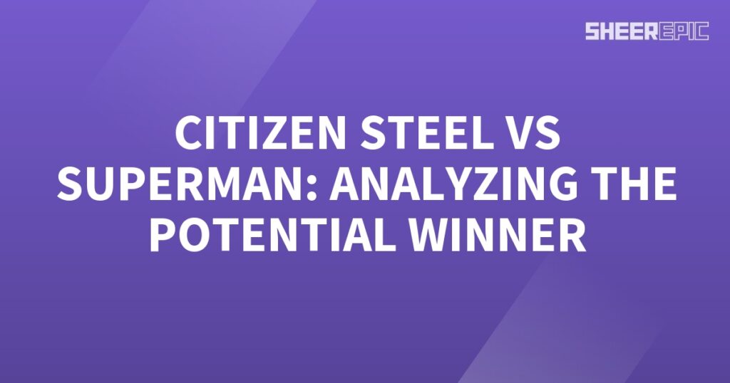 Superman vs Citizen Steel: Analyzing the Potential Winner