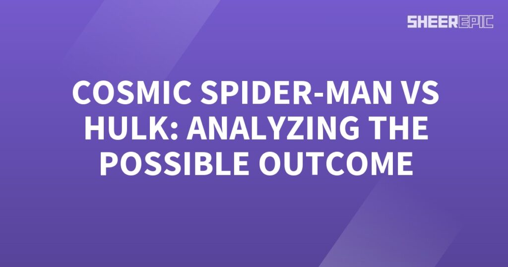 Analyzing the possible outcome of Cosmic Spider-Man facing off against Hulk.