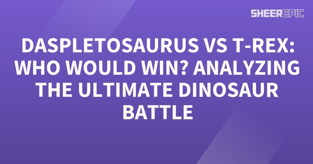 Analyzing the ultimate battle between Daspletosaurus and T-Rex.