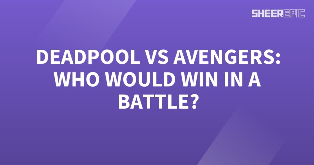 Who would win in a battle: Deadpool or the Avengers?