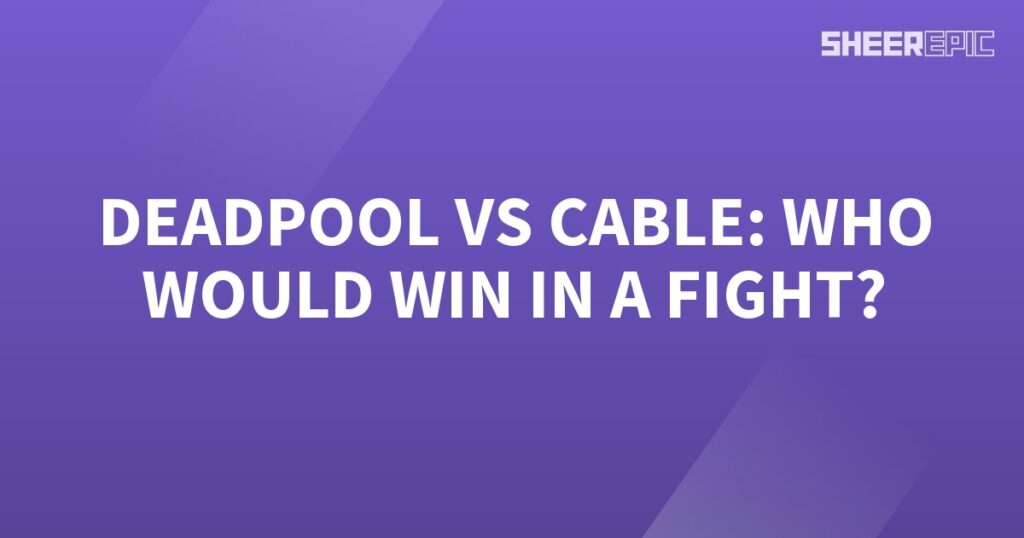 Who would win in a fight between Deadpool and Cable?