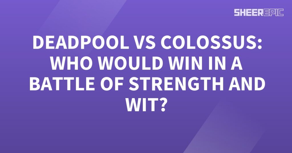 Who would win in a battle of strength and wit: Deadpool or Colossus?