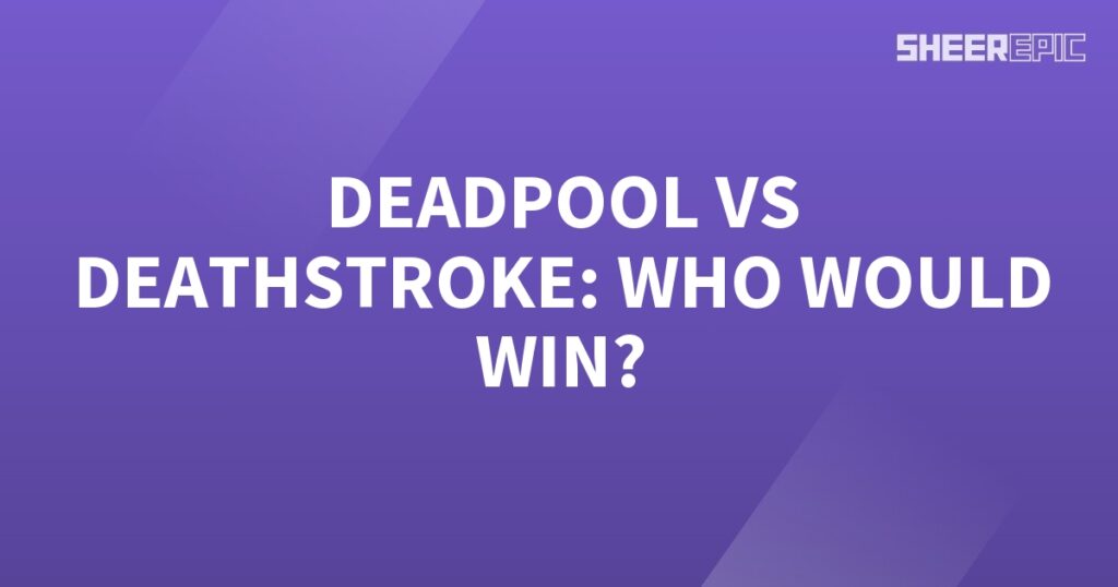 Who would win in a battle between Deadpool and Deathstroke?