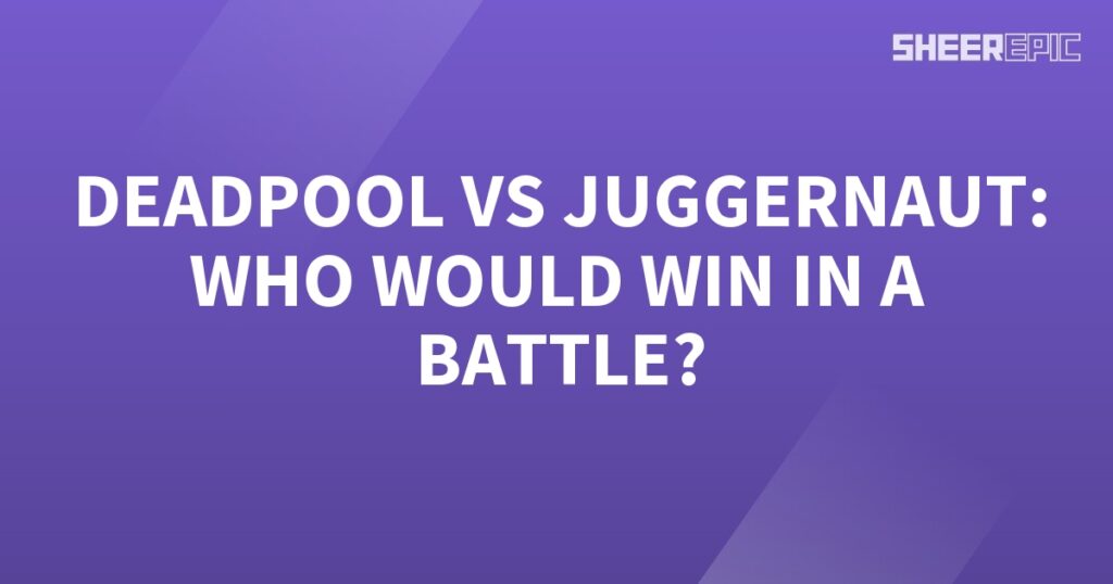 Who would win in a battle between Deadpool and Juggernaut?