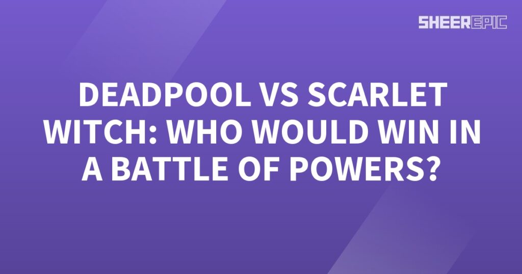 Who would win in a battle of powers: Deadpool or Scarlet Witch?