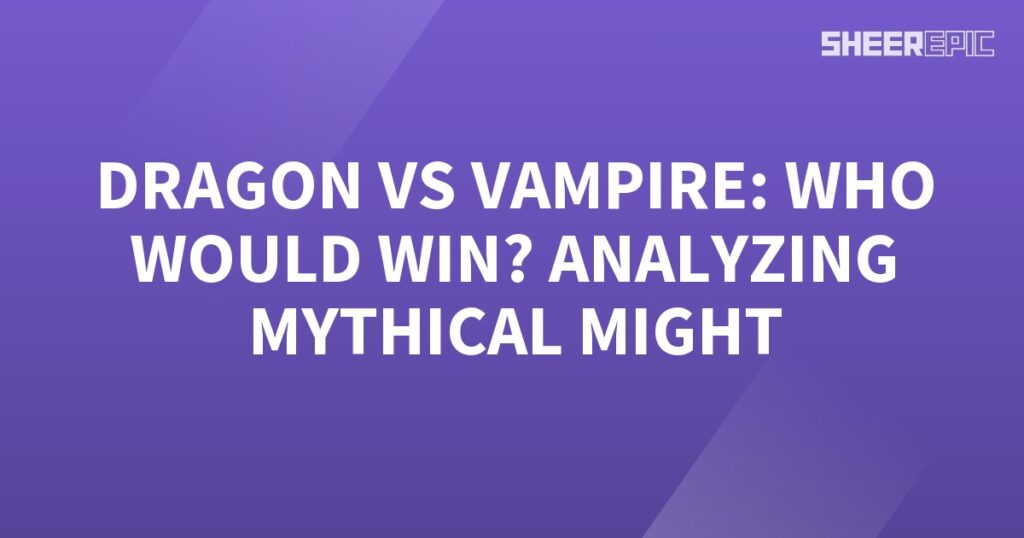 Who would win in an epic battle between a dragon and a vampire? This analysis delves into the mythical might of these two legendary creatures.