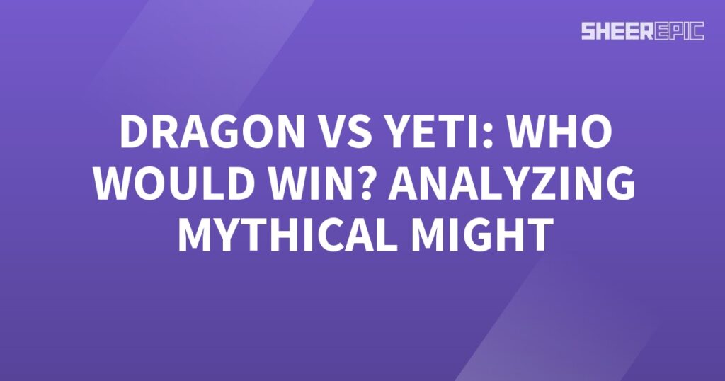 Dragon vs Yeti: Analyzing the Epic Battle Between Mythical Beings.