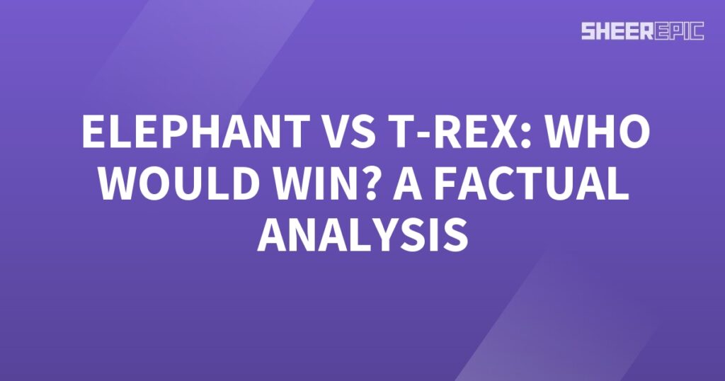 Which animal would win in a factual analysis: Elephant or T-Rex?