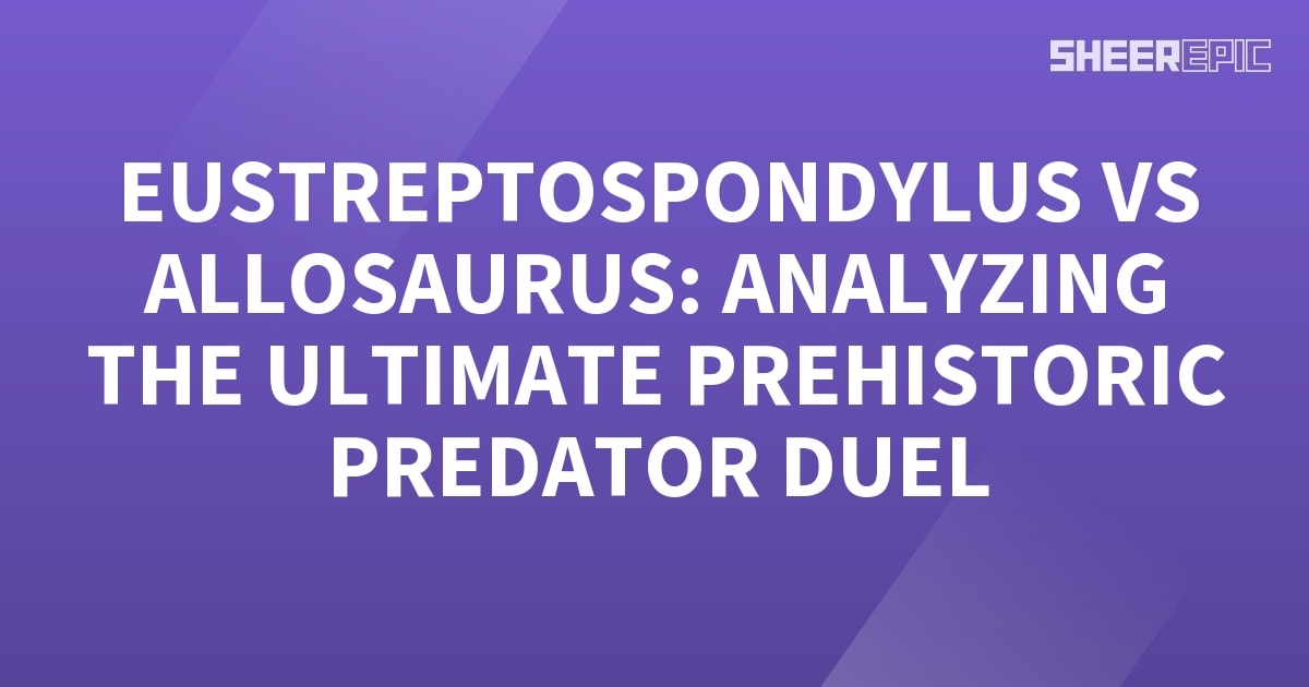 Eustreptospondylus Vs Allosaurus Analyzing The Ultimate Prehistoric Predator Duel Sheer Epic