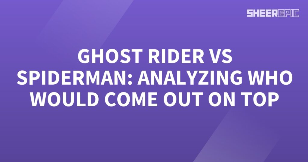 Analyzing the ultimate showdown between Ghost Rider and Spiderman.