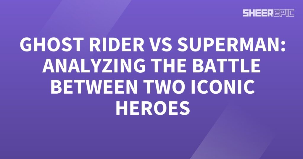 Ghost Rider vs Superman: Analyzing the Battle Between Two Iconic Heroes