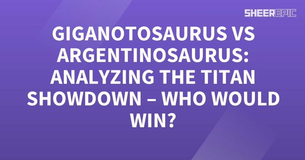 Titan Showdown: Analyzing the Gigantosaurus vs Argentinosaurus - who will win?