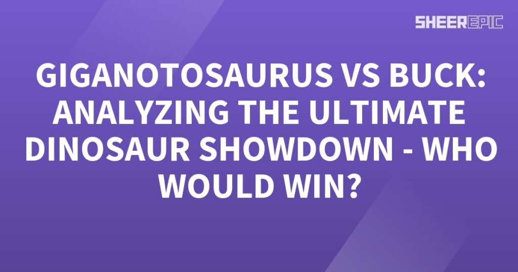 The ultimate dinosaur showdown between Gigantosaurus and Buck: analyzing who would win.