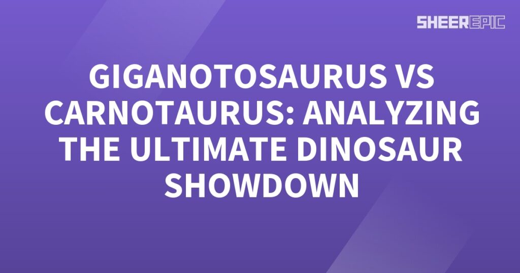 The ultimate dinosaur showdown between Giganotosaurus and Carnotaurus, analyzing their epic battle.