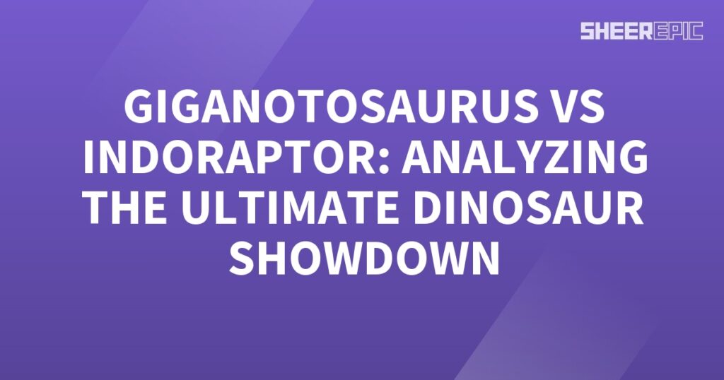 Analyzing the ultimate dinosaur showdown between Gigantosaurus and Indoraptor.