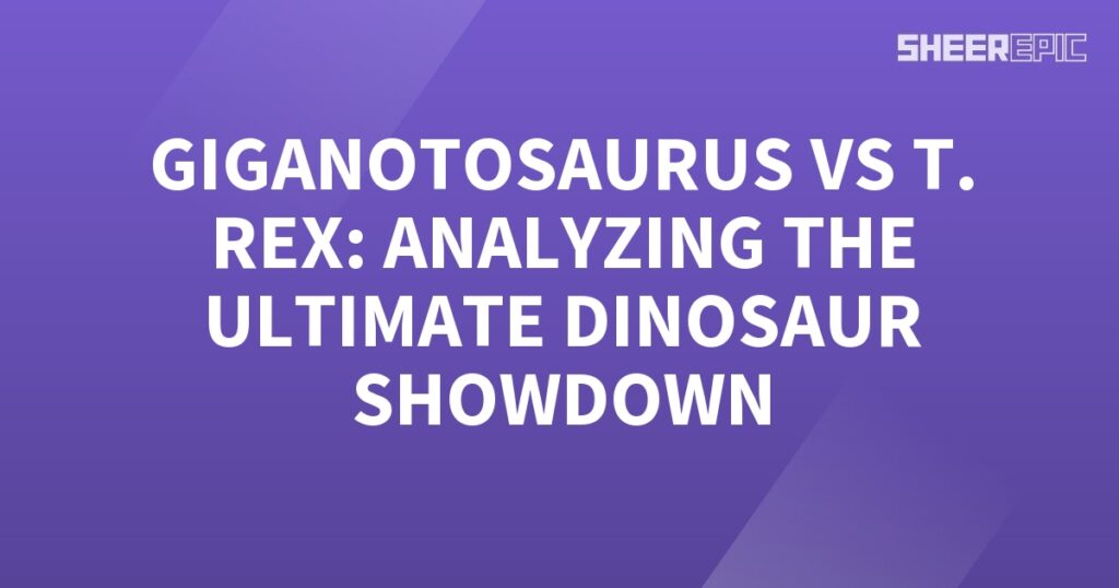 Analyzing the ultimate dinosaur showdown between Gigantosaurus and T. Rex.