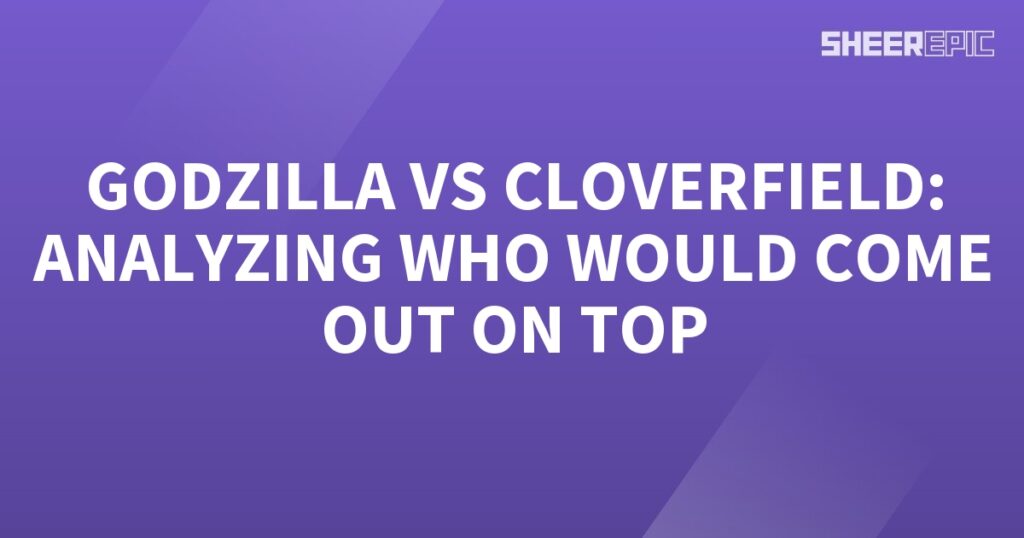 Godzilla vs Cloverfield analyzing who would come out on top.