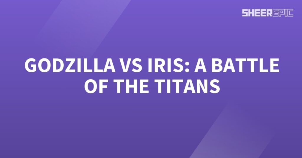 Godzilla vs Iris, a battle of the titans.